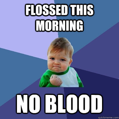 Flossed this morning No blood - Flossed this morning No blood  Success Kid