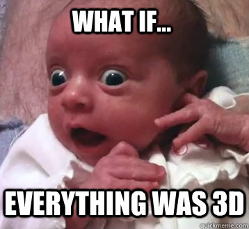 WHAT if... everything was 3d  