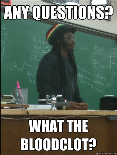 any questions? what the bloodclot?  Rasta Science Teacher