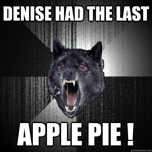 denise had the last APPLE PIE !  Insanity Wolf