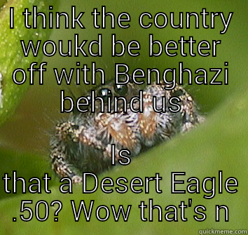 I THINK THE COUNTRY WOUKD BE BETTER OFF WITH BENGHAZI BEHIND US IS THAT A DESERT EAGLE .50? WOW THAT'S N Misunderstood Spider