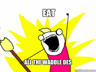 eat all the waddle des  All The Things