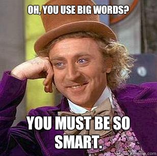 Oh, you use big words? You must be so smart.   Condescending Wonka