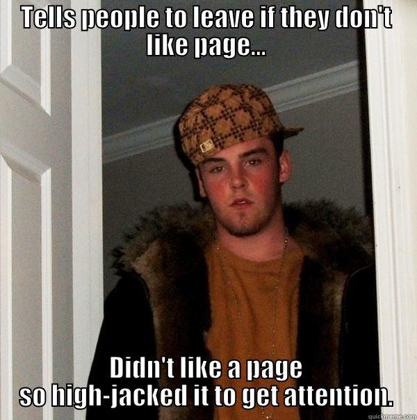 TELLS PEOPLE TO LEAVE IF THEY DON'T LIKE PAGE... DIDN'T LIKE A PAGE SO HIGH-JACKED IT TO GET ATTENTION. Scumbag Steve