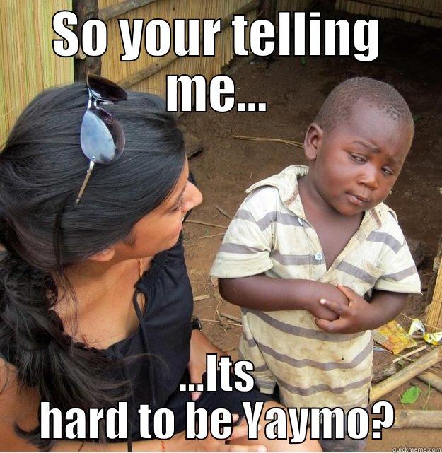 SO YOUR TELLING ME... ...ITS HARD TO BE YAYMO? Skeptical Third World Kid