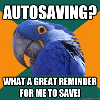autosaving? what a great reminder for me to save!  Paranoid Parrot