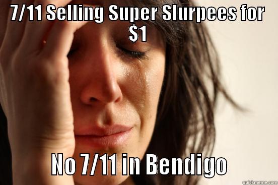7/11 SELLING SUPER SLURPEES FOR $1          NO 7/11 IN BENDIGO         First World Problems