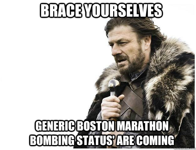 Brace yourselves generic boston marathon bombing status' are coming  Imminent Ned