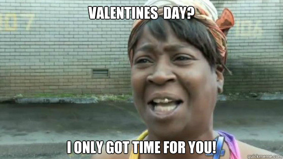 Valentines  Day? I only got time for you!  SweetBrown