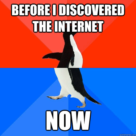 Before I discovered the internet now  Socially Awesome Awkward Penguin