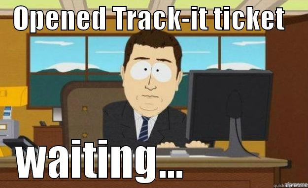   OPENED TRACK-IT TICKET     WAITING...             aaaand its gone