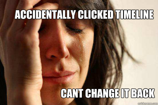 accidentally clicked timeline cant change it back  First World Problems