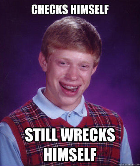 CHECKS HIMSELF STILL WRECKS HIMSELF - CHECKS HIMSELF STILL WRECKS HIMSELF  Bad Luck Brian