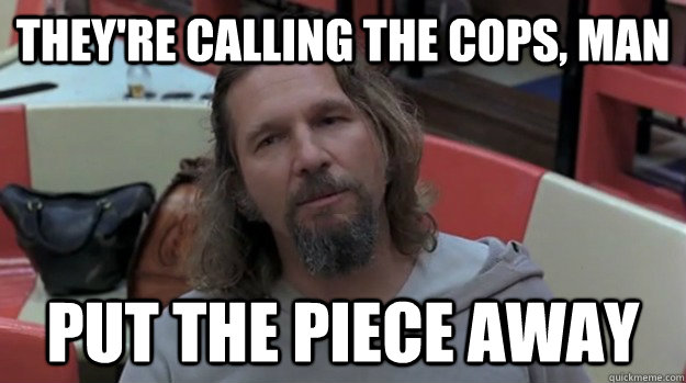 They're calling the cops, man put the piece away - They're calling the cops, man put the piece away  Misc