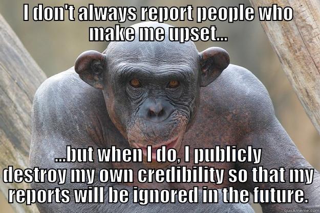 herdurpflerp hur dur - I DON'T ALWAYS REPORT PEOPLE WHO MAKE ME UPSET... ...BUT WHEN I DO, I PUBLICLY DESTROY MY OWN CREDIBILITY SO THAT MY REPORTS WILL BE IGNORED IN THE FUTURE. The Most Interesting Chimp In The World