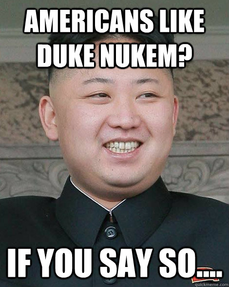 Americans like Duke Nukem? If you say so....  North Korea