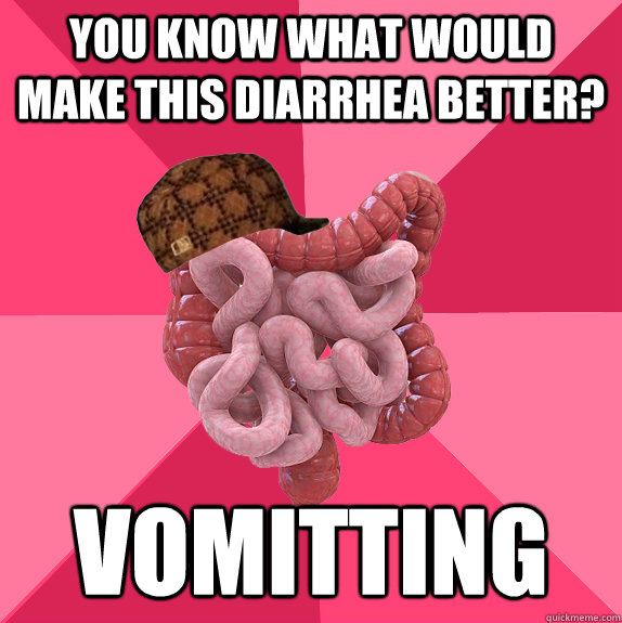 You know what would make this diarrhea better? vomitting - You know what would make this diarrhea better? vomitting  Misc
