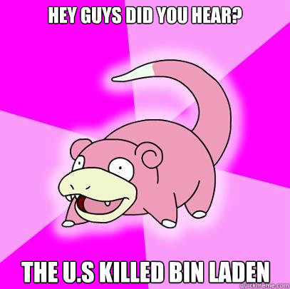 Hey guys did you hear? the U.S killed bin laden
  Slowpoke