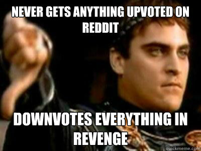Never gets anything upvoted on reddit Downvotes everything in revenge  Downvoting Roman