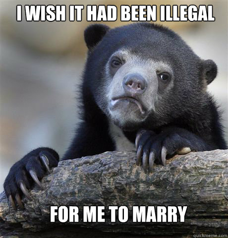 I wish it had been illegal  for me to marry  Confession Bear