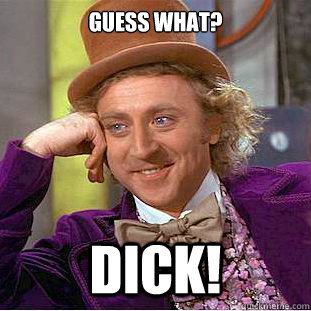 guess what? dick!  Creepy Wonka