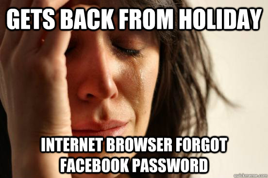 gets back from holiday Internet browser forgot facebook password  First World Problems