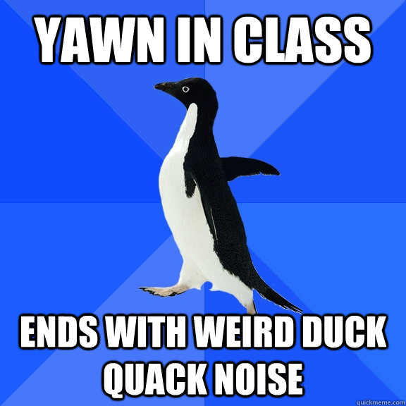 yawn in class ends with weird duck quack noise  Socially Awkward Penguin