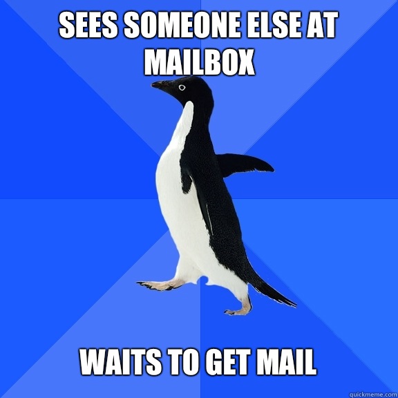 Sees someone else at mailbox   Waits to get mail  Socially Awkward Penguin