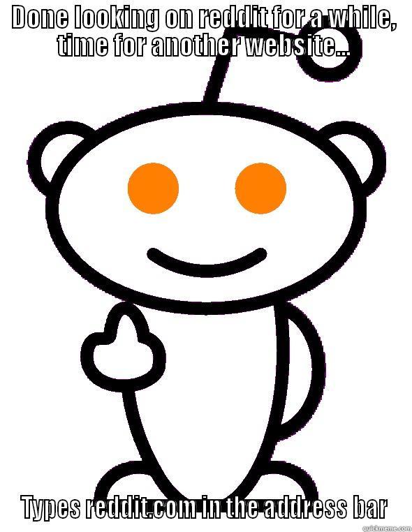 DONE LOOKING ON REDDIT FOR A WHILE, TIME FOR ANOTHER WEBSITE... TYPES REDDIT.COM IN THE ADDRESS BAR Misc