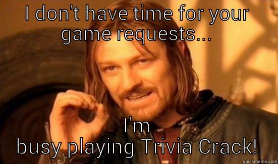 I DON'T HAVE TIME FOR YOUR GAME REQUESTS... I'M BUSY PLAYING TRIVIA CRACK! Boromir