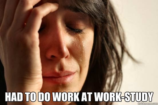  had to do work at work-study -  had to do work at work-study  First World Problems