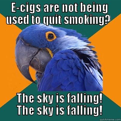 E-CIGS ARE NOT BEING USED TO QUIT SMOKING?  THE SKY IS FALLING! THE SKY IS FALLING! Paranoid Parrot