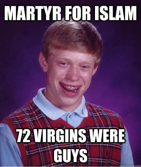 Martyr for Islam 72 virgins were guys - Martyr for Islam 72 virgins were guys  Bad Luck Brian