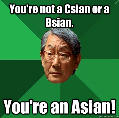 You're not a Csian or a Bsian. You're an Asian!  High Expectations Asian Father