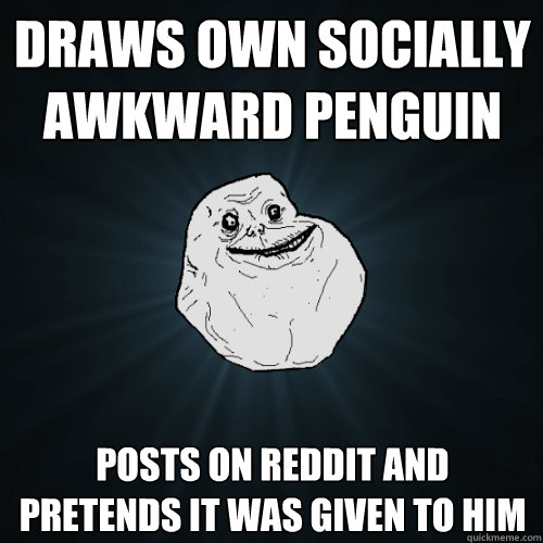 Draws own socially awkward penguin posts on reddit and pretends it was given to him  Forever Alone