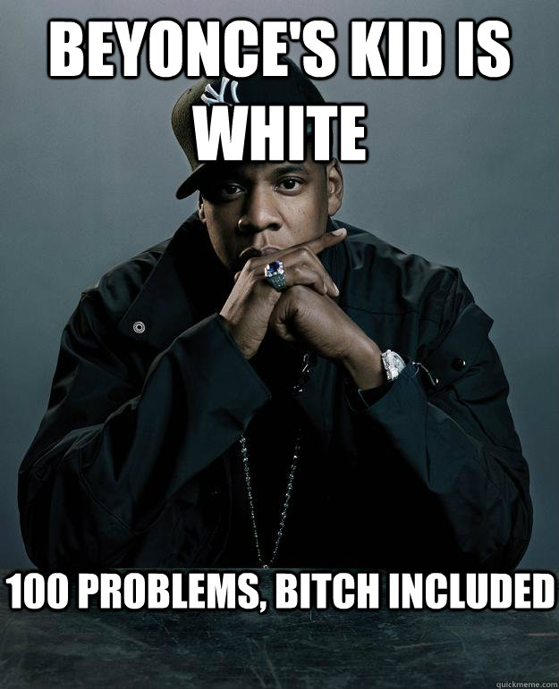 beyonce's kid is white  100 problems, bitch included  Jay Z Problems