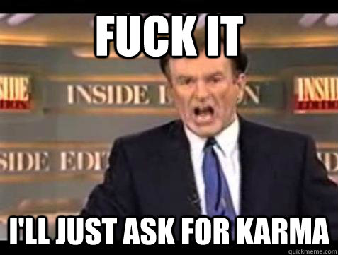 Fuck it I'll just ask for karma - Fuck it I'll just ask for karma  Bill OReilly Fuck It
