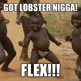 Got Lobster Nigga! FLEX!!!  Its friday niggas