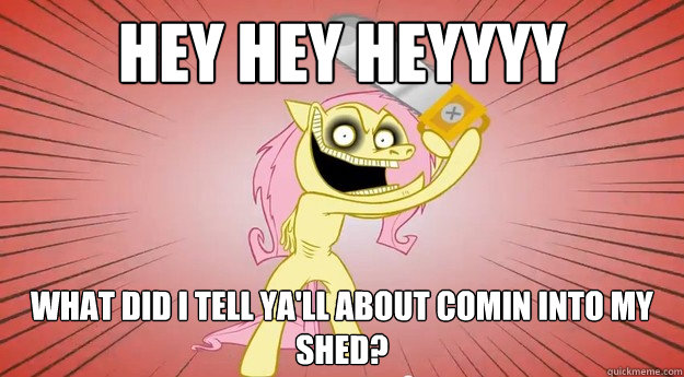 Hey hey heyyyy What did I tell ya'll about comin into my shed?  