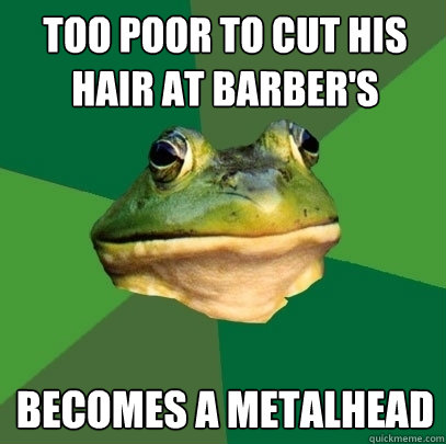 too poor to cut his hair at barber's becomes a metalhead  Foul Bachelor Frog