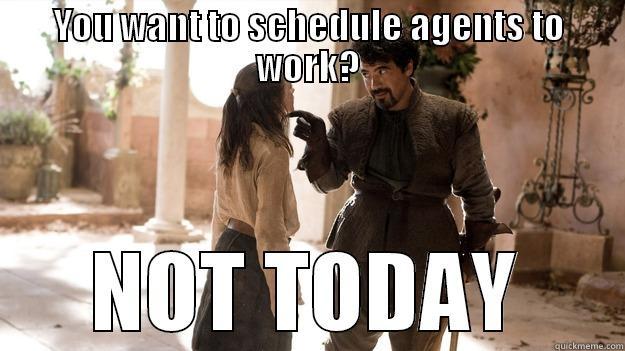YOU WANT TO SCHEDULE AGENTS TO WORK? NOT TODAY Arya not today