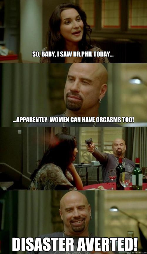 So, baby, i saw dr.phil today... ...apparently, women can have orgasms too! disaster averted!   Skinhead John