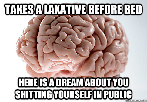 Takes a laxative before bed HERE is A DREAM ABOUT you shitting yourself in public  Scumbag Brain