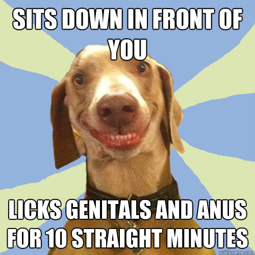 Sits down in front of you Licks genitals and anus for 10 straight minutes  