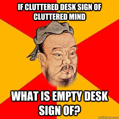If cluttered desk sign of cluttered mind What is empty desk sign of? - If cluttered desk sign of cluttered mind What is empty desk sign of?  Confucius says