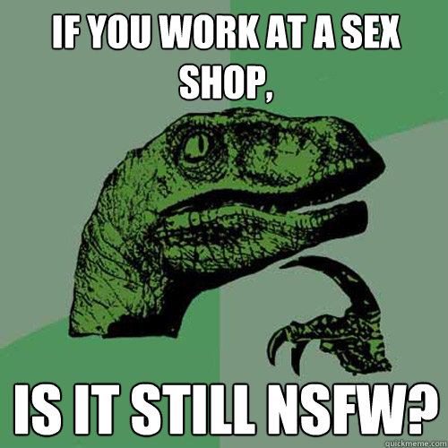 If you work at a sex shop, is it still NSFW? - If you work at a sex shop, is it still NSFW?  Philosoraptor