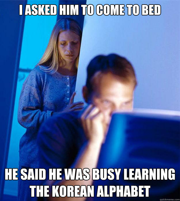 I asked him to come to bed He said he was busy learning the Korean alphabet   Redditors Wife