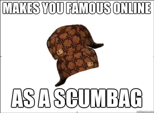 Makes you famous online as a scumbag - Makes you famous online as a scumbag  Scumbag Scumbag Hat