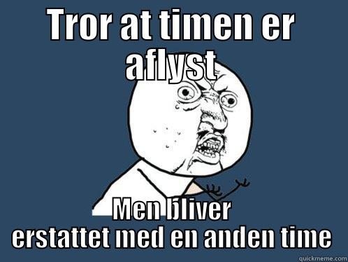 TROR AT TIMEN ER AFLYST MEN BLIVER ERSTATTET MED EN ANDEN TIME Y U No