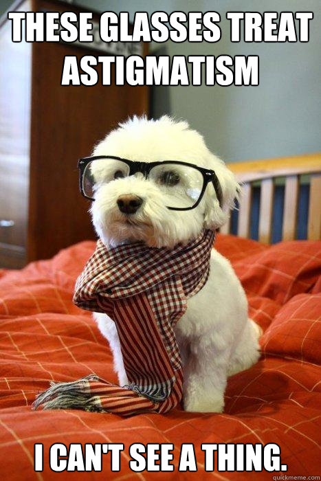 These glasses treat astigmatism I can't see a thing. - These glasses treat astigmatism I can't see a thing.  Hipster Dog